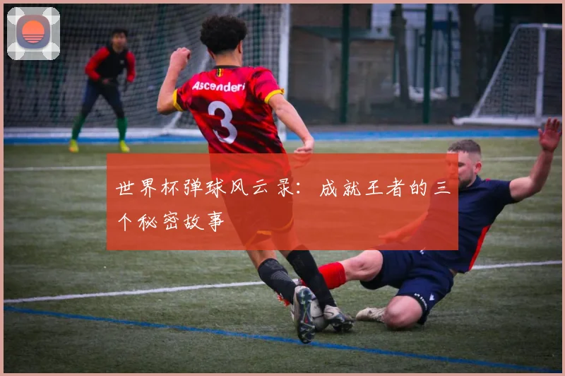 世界杯弹球风云录：成就王者的三个秘密故事