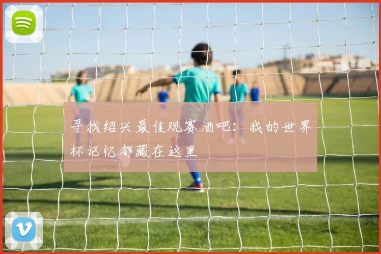 寻找绍兴最佳观赛酒吧：我的世界杯记忆都藏在这里
