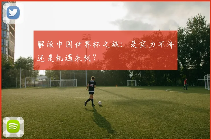 解读中国世界杯之旅：是实力不济还是机遇未到？