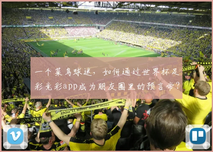 一个菜鸟球迷，如何通过世界杯足彩竞彩app成为朋友圈里的预言帝？
