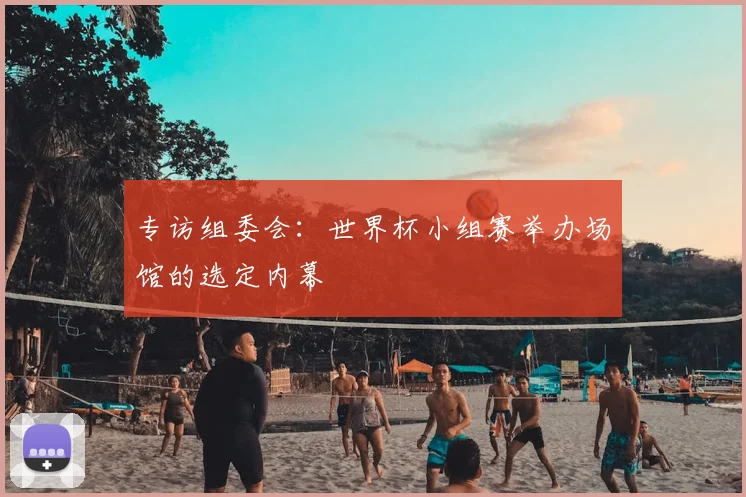 专访组委会:世界杯小组赛举办场馆的选定内幕