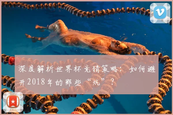 深度解析世界杯竞猜策略：如何避开2018年的那些“坑”？