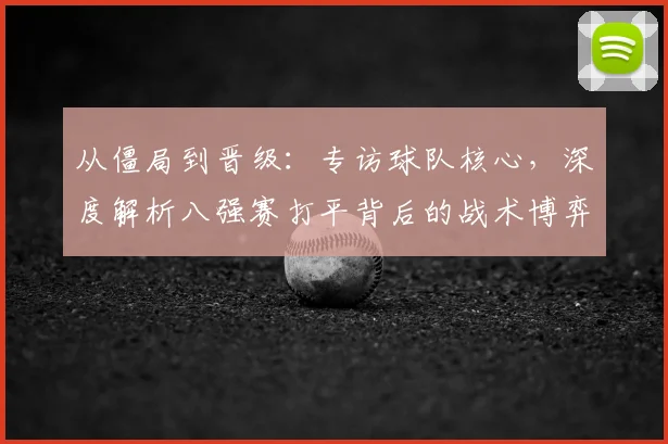 从僵局到晋级：专访球队核心，深度解析八强赛打平背后的战术博弈