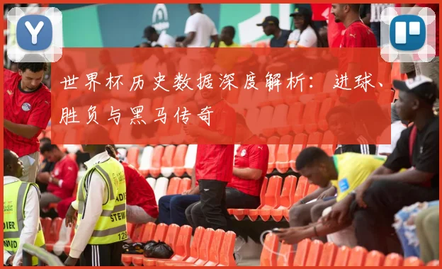 世界杯历史数据深度解析:进球、胜负与黑马传奇