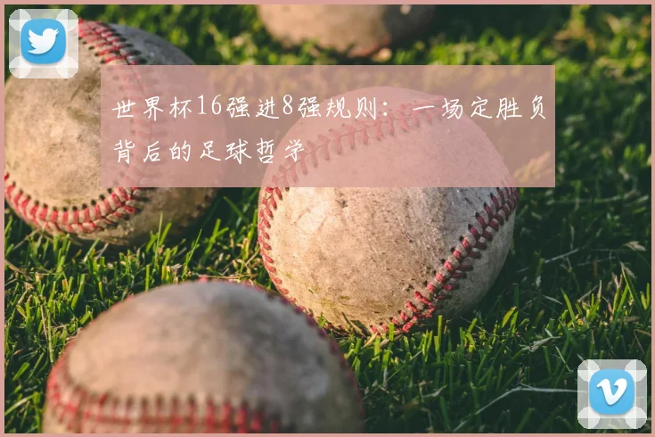 世界杯16强进8强规则:一场定胜负背后的足球哲学