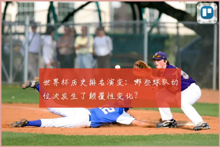 世界杯历史排名演变:哪些球队的位次发生了颠覆性变化?