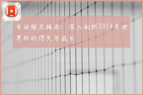 专访球王梅西:深入剖析2014年世界杯的得失与成长