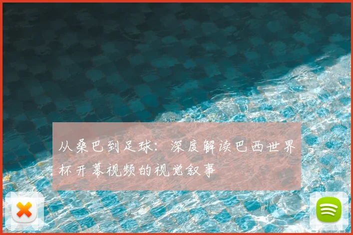 从桑巴到足球:深度解读巴西世界杯开幕视频的视觉叙事