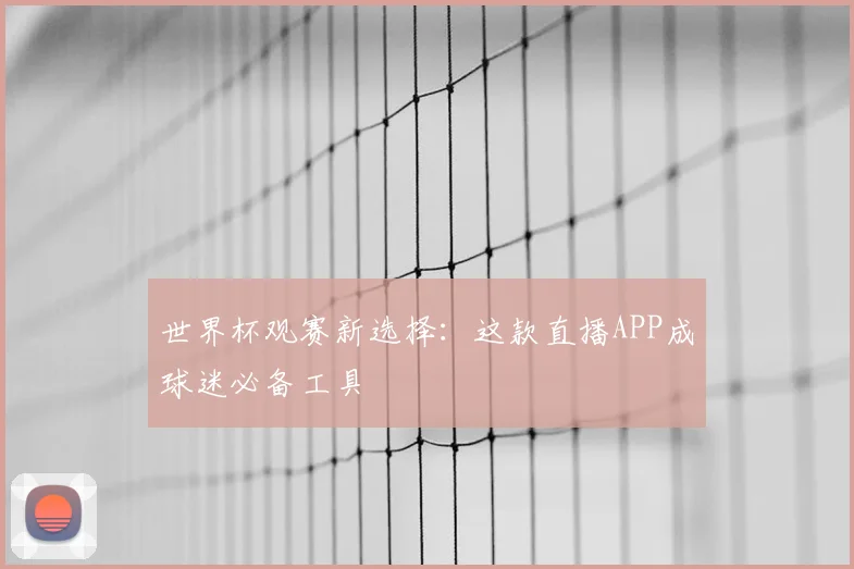 世界杯观赛新选择:这款直播APP成球迷必备工具