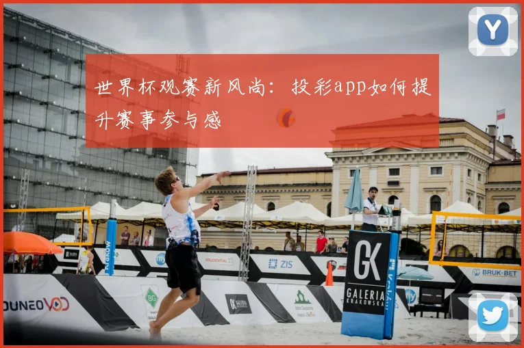 世界杯观赛新风尚:投彩app如何提升赛事参与感