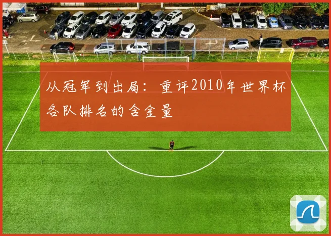 从冠军到出局:重评2010年世界杯各队排名的含金量