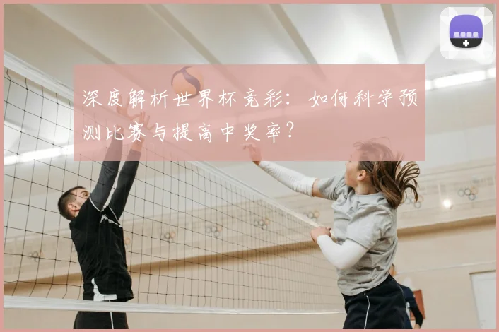 深度解析世界杯竞彩：如何科学预测比赛与提高中奖率？