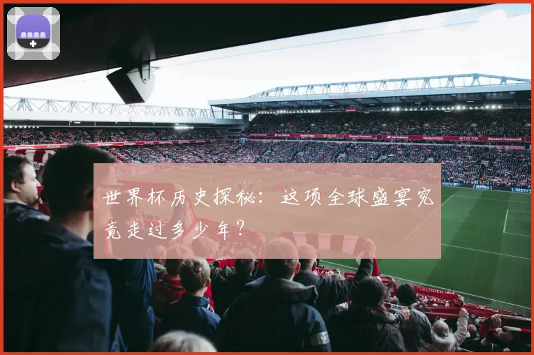 世界杯历史探秘:这项全球盛宴究竟走过多少年?