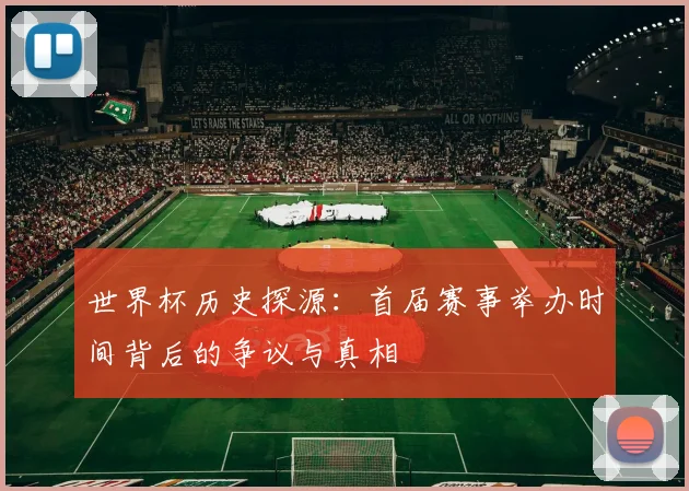 世界杯历史探源:首届赛事举办时间背后的争议与真相