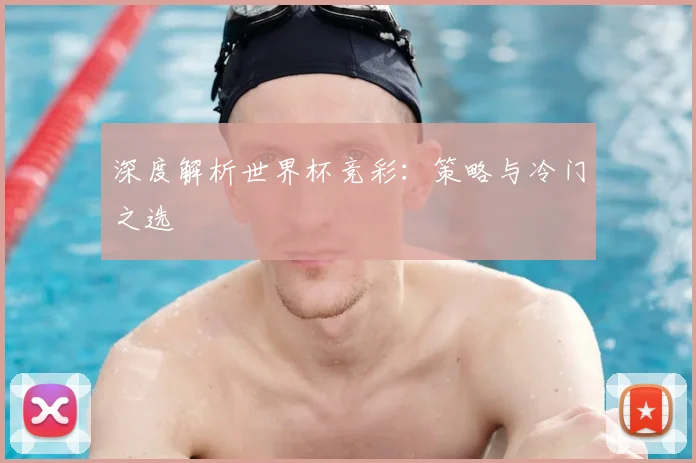 深度解析世界杯竞彩：策略与冷门之选