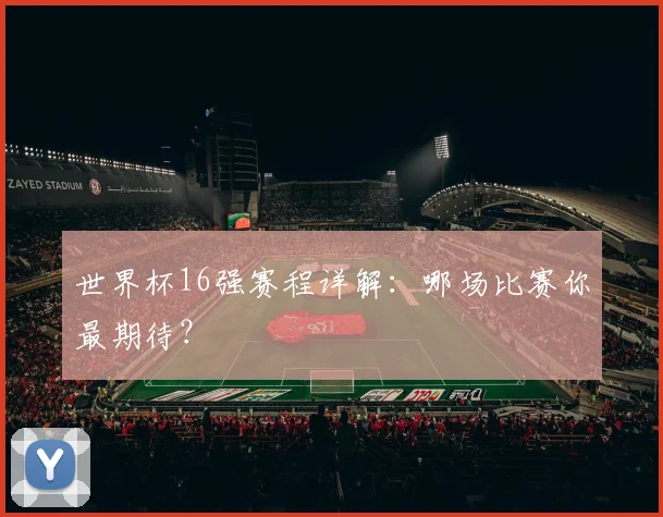 世界杯16强赛程详解:哪场比赛你最期待?