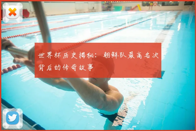世界杯历史揭秘：朝鲜队最高名次背后的传奇故事