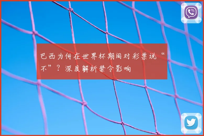 巴西为何在世界杯期间对彩票说“不”？深度解析禁令影响