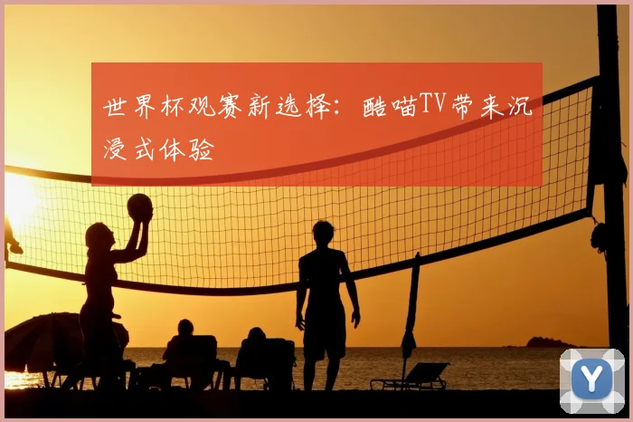 世界杯观赛新选择:酷喵TV带来沉浸式体验