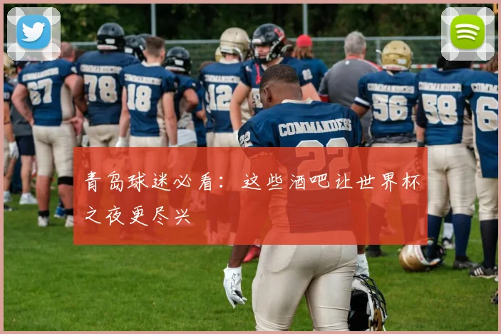 青岛球迷必看：这些酒吧让世界杯之夜更尽兴