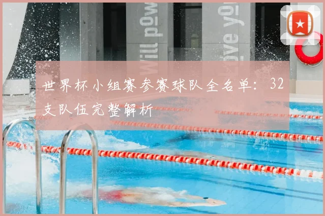 世界杯小组赛参赛球队全名单:32支队伍完整解析