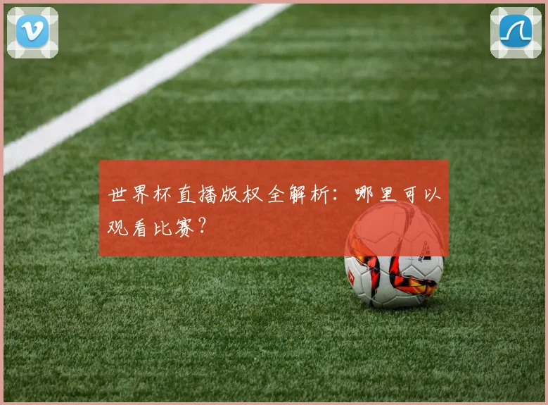 世界杯直播版权全解析:哪里可以观看比赛?