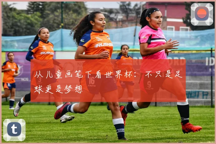 从儿童画笔下看世界杯:不只是足球更是梦想