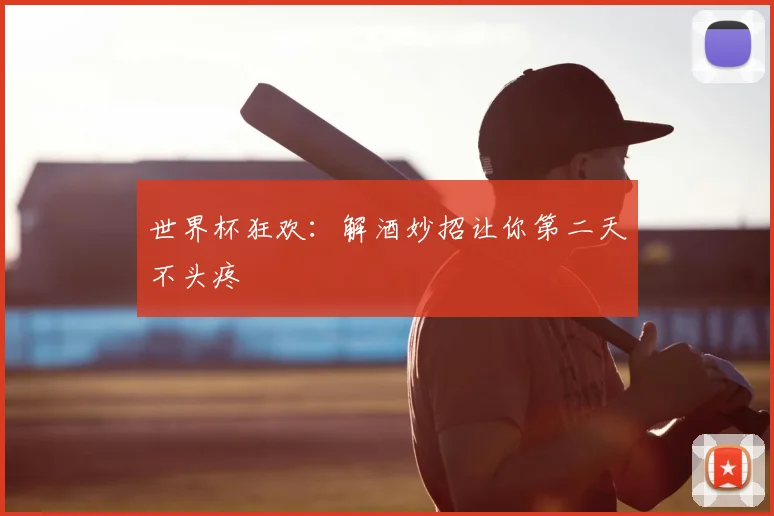 世界杯狂欢:解酒妙招让你第二天不头疼
