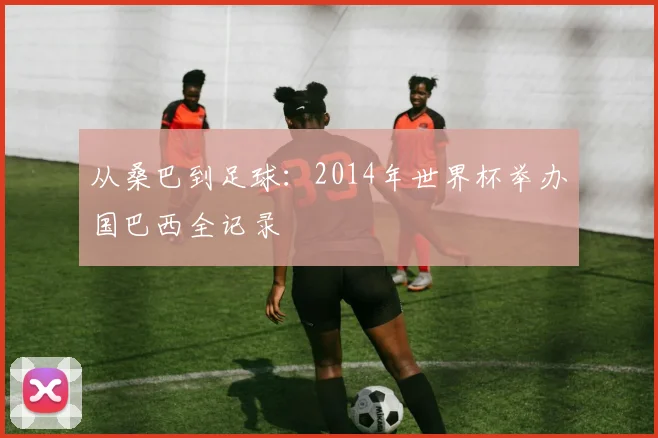 从桑巴到足球:2014年世界杯举办国巴西全记录
