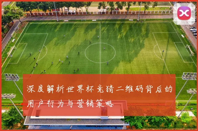 深度解析世界杯竞猜二维码背后的用户行为与营销策略