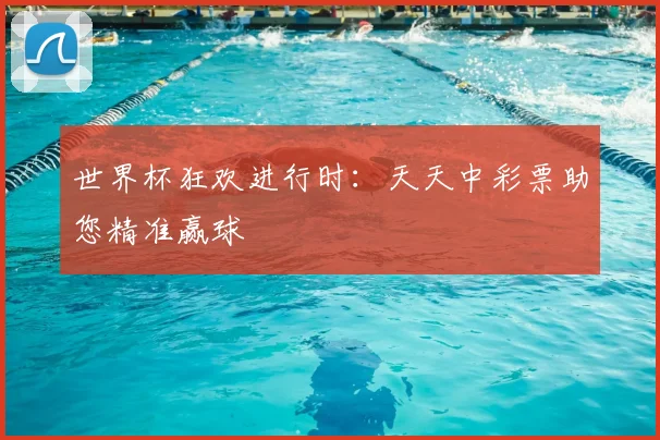 世界杯狂欢进行时:天天中彩票助您精准赢球