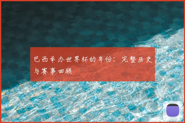 巴西举办世界杯的年份：完整历史与赛事回顾