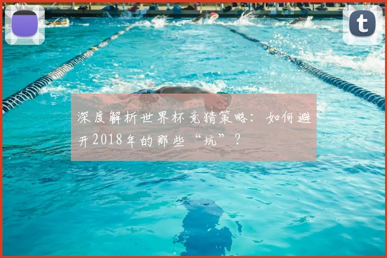 深度解析世界杯竞猜策略：如何避开2018年的那些“坑”？