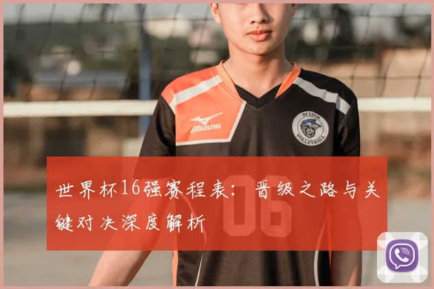 世界杯16强赛程表:晋级之路与关键对决深度解析