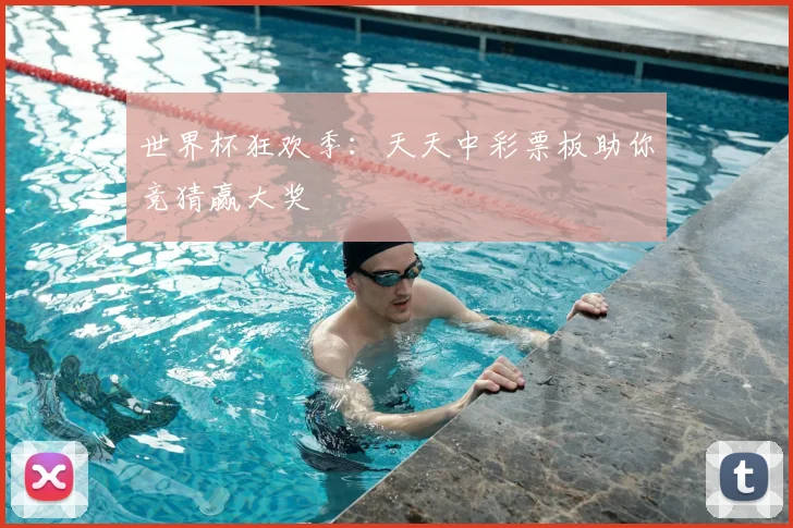 世界杯狂欢季:天天中彩票板助你竞猜赢大奖