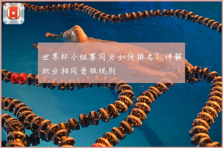 世界杯小组赛同分如何排名?详解积分相同晋级规则