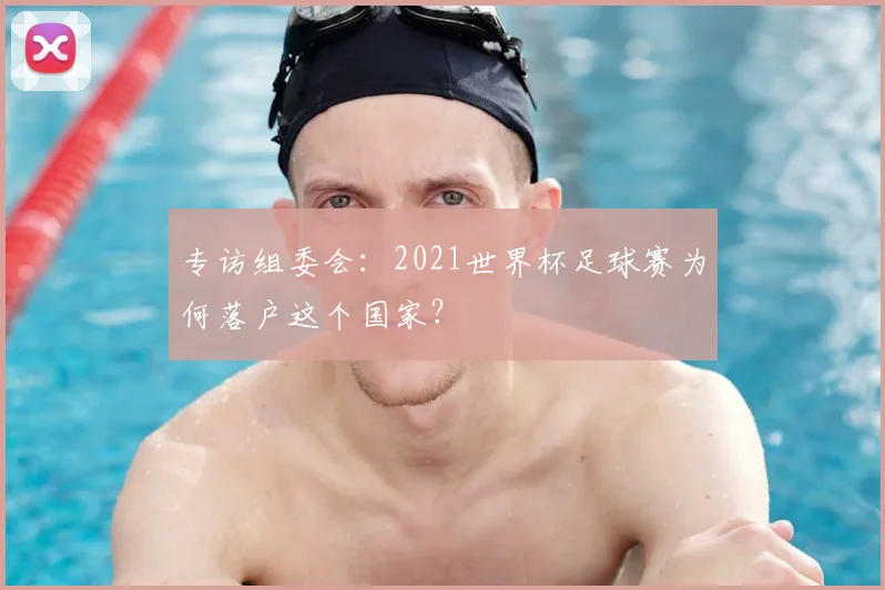 专访组委会:2021世界杯足球赛为何落户这个国家?