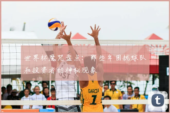世界杯魔咒盘点:那些年困扰球队和投资者的神秘现象