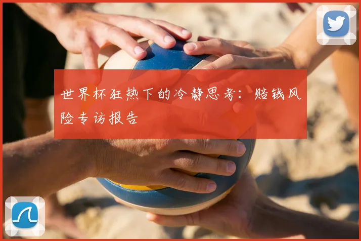 世界杯狂热下的冷静思考:赔钱风险专访报告