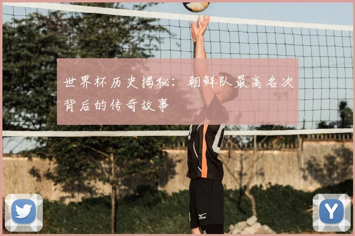 世界杯历史揭秘：朝鲜队最高名次背后的传奇故事
