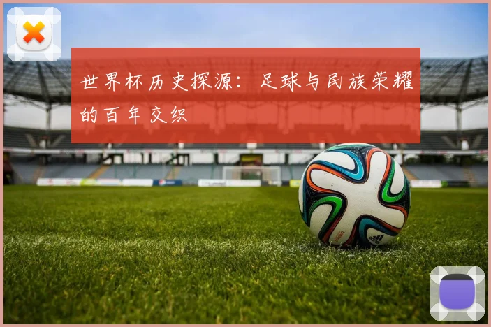 世界杯历史探源:足球与民族荣耀的百年交织