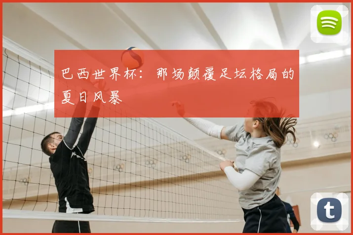 巴西世界杯：那场颠覆足坛格局的夏日风暴